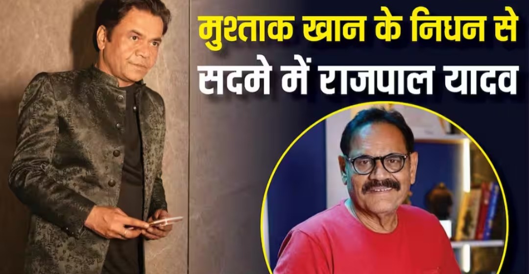 बॉलीवुड अभिनेता मुश्ताक खान का निधन, दो घंटे पहले मिलने पहुंचे थे राजपाल यादव